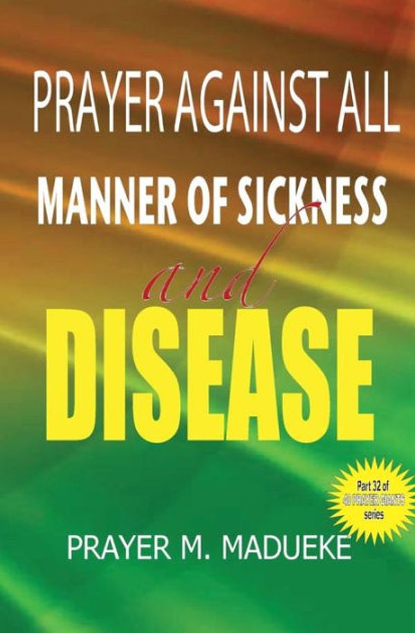 Cover Art for 9781500183158, Prayers against all manner of sickness and disease: Volume 32 by Prayer M. Madueke