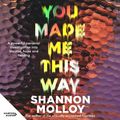 Cover Art for 9781460746677, You Made Me This Way by Shannon Molloy