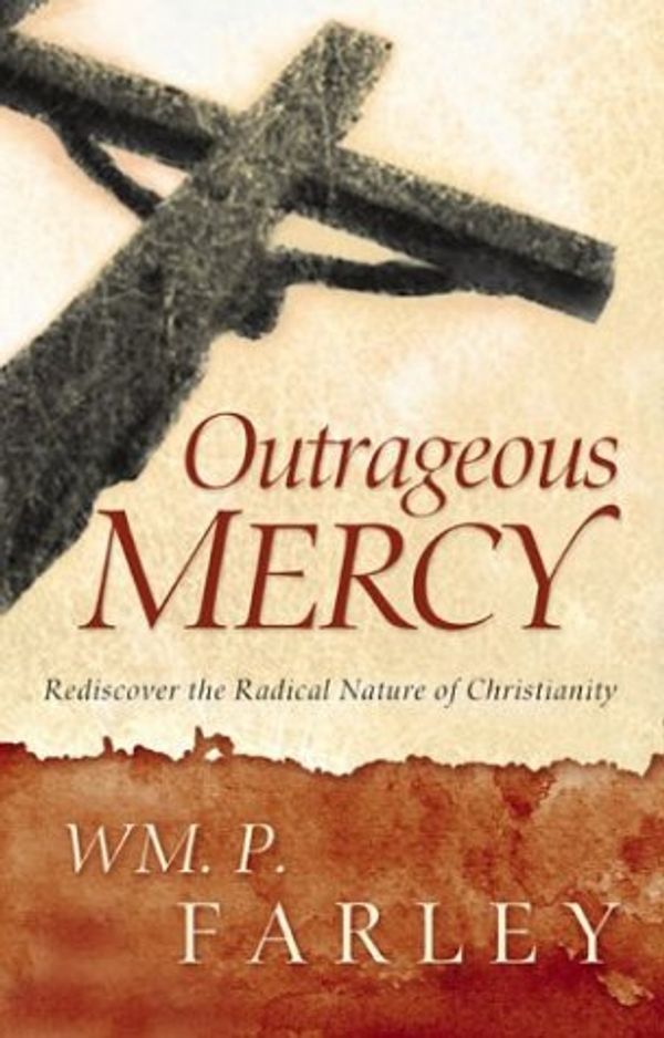 Cover Art for 9780801064920, Outrageous Mercy: Rediscover the Radical Nature of Christianity by William P. Farley