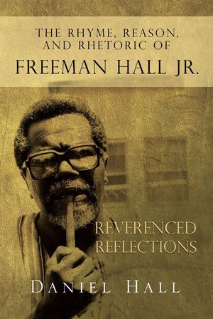 Cover Art for 9781453538302, The Rhyme, Reason, and Rhetoric of Freeman Hall Jr by Daniel Hall