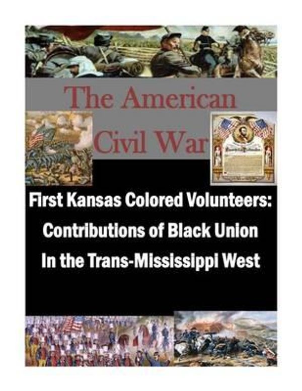 Cover Art for 9781500136826, First Kansas Colored VolunteersContributions of Black Union in the Trans-Missi... by U S Army Command and General Staff Coll,U S Army Command and General Staff Col