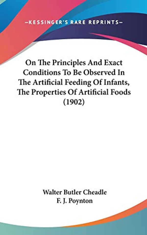 Cover Art for 9781437231205, On the Principles and Exact Conditions to Be Observed in the Artificial Feeding of Infants, the Properties of Artificial Foods (1902) by Walter Butler Cheadle