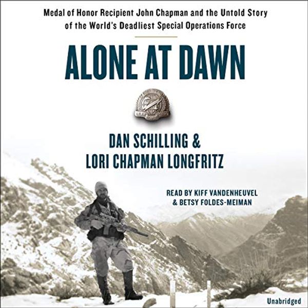 Cover Art for B07SHHR9MD, Alone at Dawn: Medal of Honor Recipient John Chapman and the Untold Story of the World's Deadliest Special Operations Force by Dan Schilling, Lori Longfritz