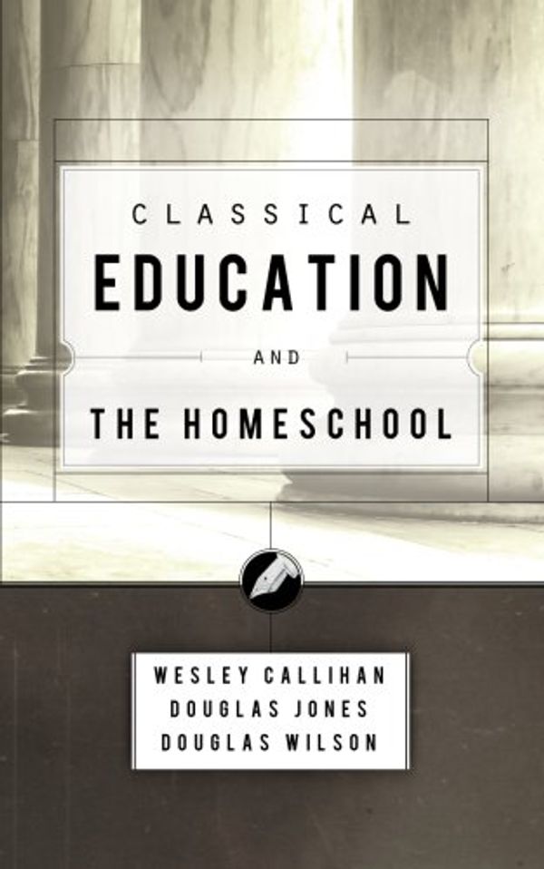 Cover Art for B001R4BZ5C, Classical Education and the Homeschool by Wesley Callihan, Douglas Jones, Douglas Wilson