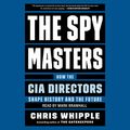 Cover Art for B07Y3SRR6M, The Spymasters: How the CIA's Directors Shape History and Guard the Future by Chris Whipple