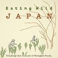 Cover Art for B085BSGXV2, Eating Wild Japan: Tracking the Culture of Foraged Foods, with a Guide to Plants and Recipes by Winifred Bird