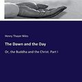 Cover Art for 9783337246419, The Dawn and the Day: Or, the Buddha and the Christ. Part I by Henry Thayer Niles Niles