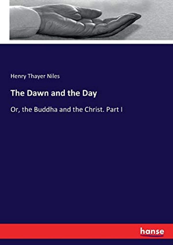 Cover Art for 9783337246419, The Dawn and the Day: Or, the Buddha and the Christ. Part I by Henry Thayer Niles Niles