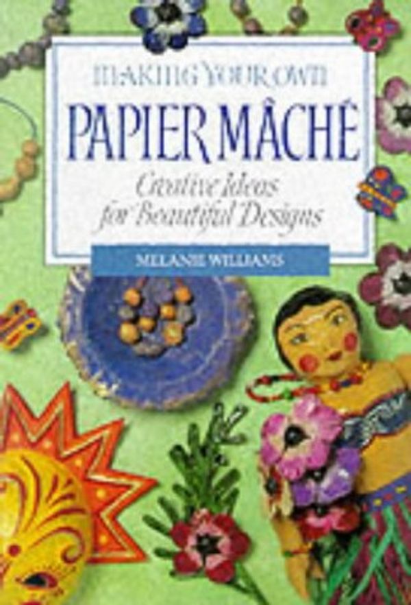 Cover Art for 9781853683251, Making Your Own Papier Mache: Creative Ideas For Beautiful Designs by Melanie Williams