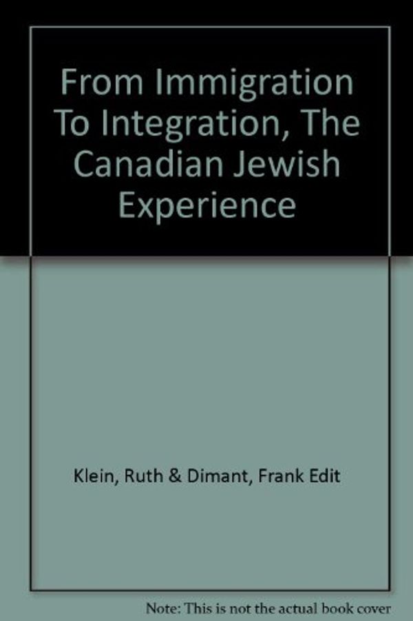 Cover Art for 9780968863503, From Immigration to Integration : The Canadian Jewish Experience by Ruth & Frank Dimont, eds. Klein
