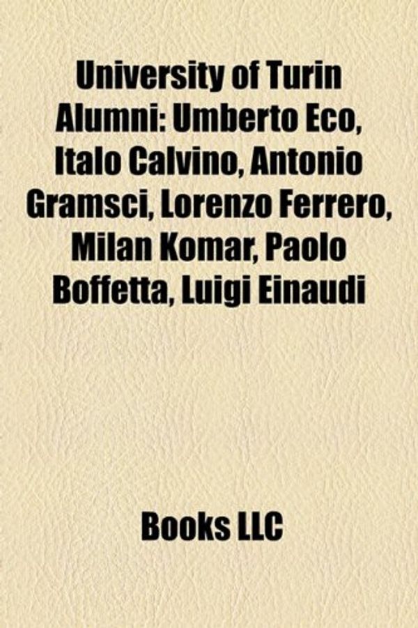 Cover Art for 9781155686875, University of Turin Alumni: Umberto Eco, Italo Calvino, Antonio Gramsci, Lorenzo Ferrero, Milan Komar, Paolo Boffetta, Luigi Einaudi by Books Llc
