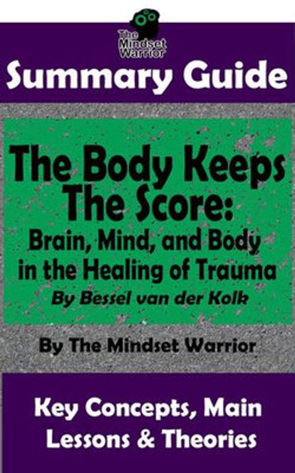 Cover Art for 9781386908258, Summary Guide: The Body Keeps The Score: Brain, Mind, and Body in the Healing of Trauma: By Dr. Bessel van der Kolk The Mindset Warrior Summary Guide by The Mindset Warrior
