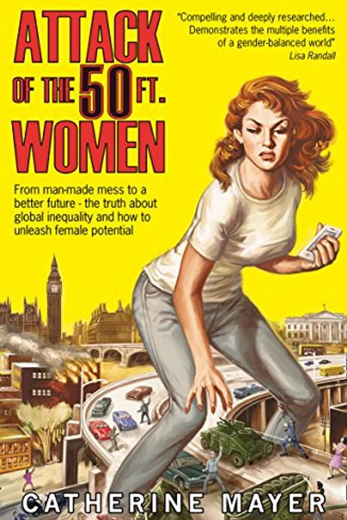 Cover Art for 9780008253172, Attack of the 50 Ft. Women: From man-made mess to a better future – the truth about global inequality and how to unleash female potential by Catherine Mayer