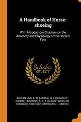 Cover Art for 9780353224490, A Handbook of Horse-shoeing: With Introductory Chapters on the Anatomy and Physiology of the Horse's Foot by Jno A. w. Dollar, Albert Wheatley, A G. T.-Leisering