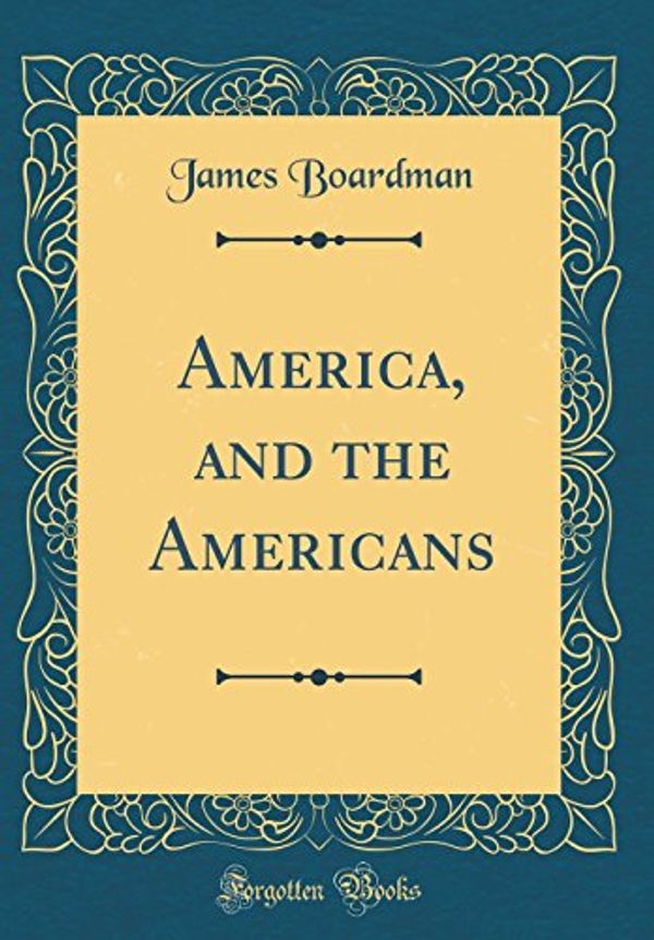 Cover Art for 9780484534826, America, and the Americans (Classic Reprint) by James Boardman