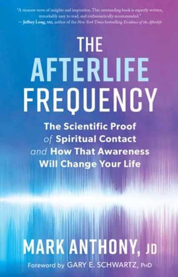 Cover Art for 9781608687800, The Afterlife Frequency: The Scientific Proof of Spiritual Contact and How That Awareness Will Change Your Life by Mark Anthony