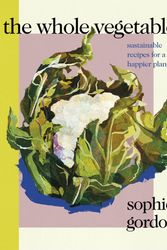 Cover Art for 9780241465134, The Whole Vegetable by Sophie Gordon