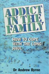 Cover Art for 9780646291444, Addict in the Family; How to Cope with the Long Haul by Andrew J. Byrne