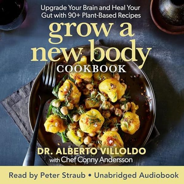 Cover Art for B0CGMK69DR, Grow a New Body Cookbook: Upgrade Your Brain and Heal Your Gut with 90+ Plant-Based Recipes by Villoldo, Alberto, Andersson, Conny