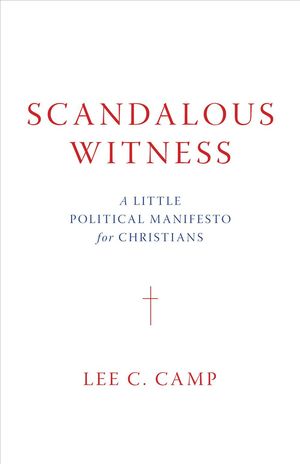 Cover Art for 9780802877352, Scandalous Witness: A Little Political Manifesto for Christians by Lee C. Camp