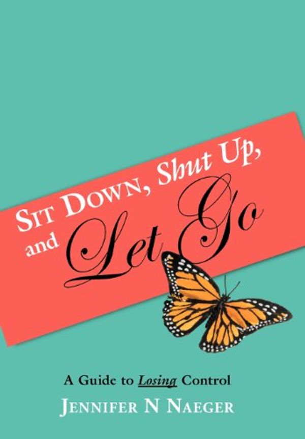 Cover Art for 9781449749392, Sit Down, Shut Up, and Let Go by Jennifer N. Naeger