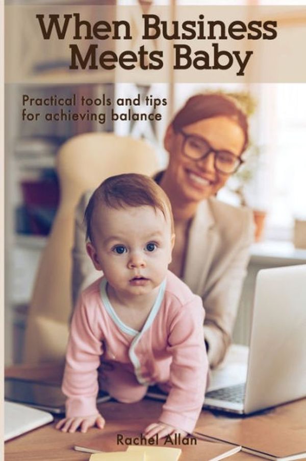 Cover Art for 9780995379909, When Business Meets BabyPractical Tools & Tips for Achieving Balance by Rachel Allan