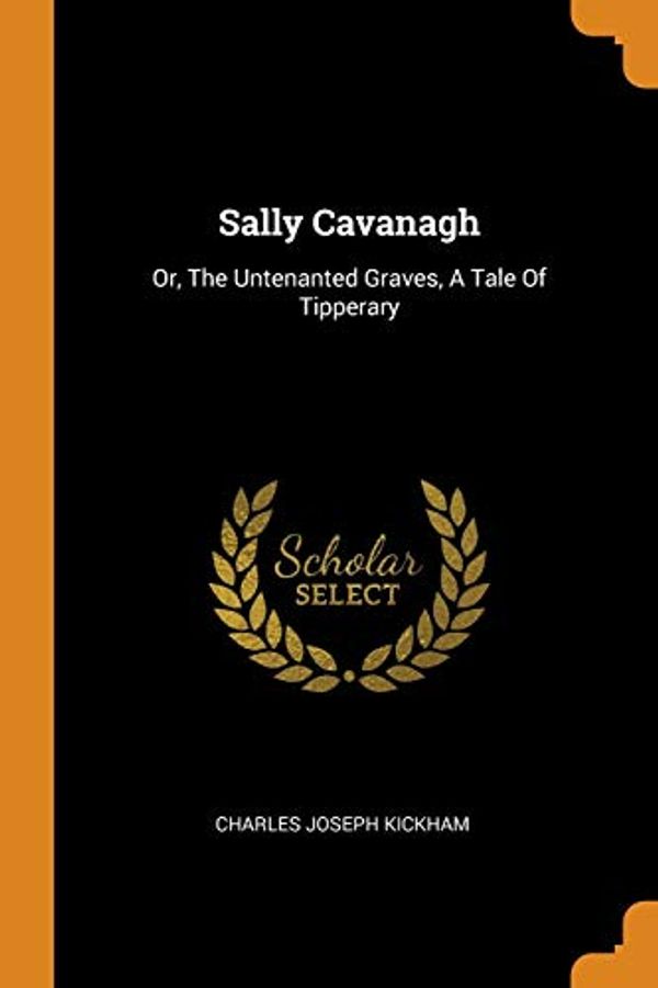 Cover Art for 9780343541422, Sally Cavanagh: Or, The Untenanted Graves, A Tale Of Tipperary by Charles Joseph Kickham