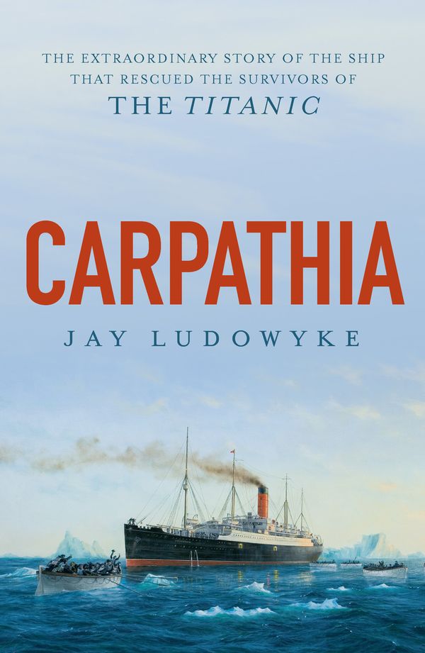 Cover Art for 9780733640674, Carpathia: The extraordinary story of the ship that rescued the survivors of the Titanic by Jay Ludowyke