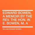 Cover Art for 9781407777832, Edward Bowen, a Memoir by the Rev. the Hon. W. E. Bowen, M. a by William Edward Bowen