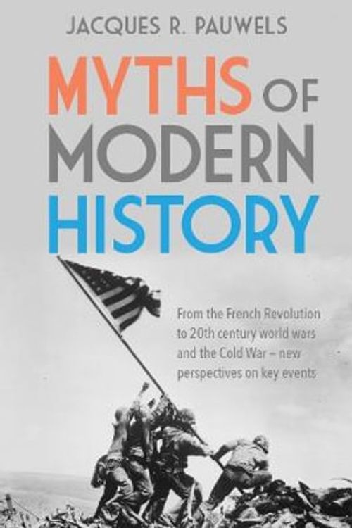 Cover Art for 9781459416932, Myths of Modern History: From the French Revolution to the 20th century world wars and the Cold War - new perspectives on key events by Pauwels, Jacques R.