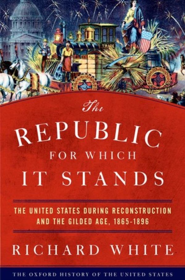 Cover Art for 9780199735815, The Republic for Which It Stands: The United States during Reconstruction and the Gilded Age, 1865-1896 (Oxford History of the United States) by Richard White