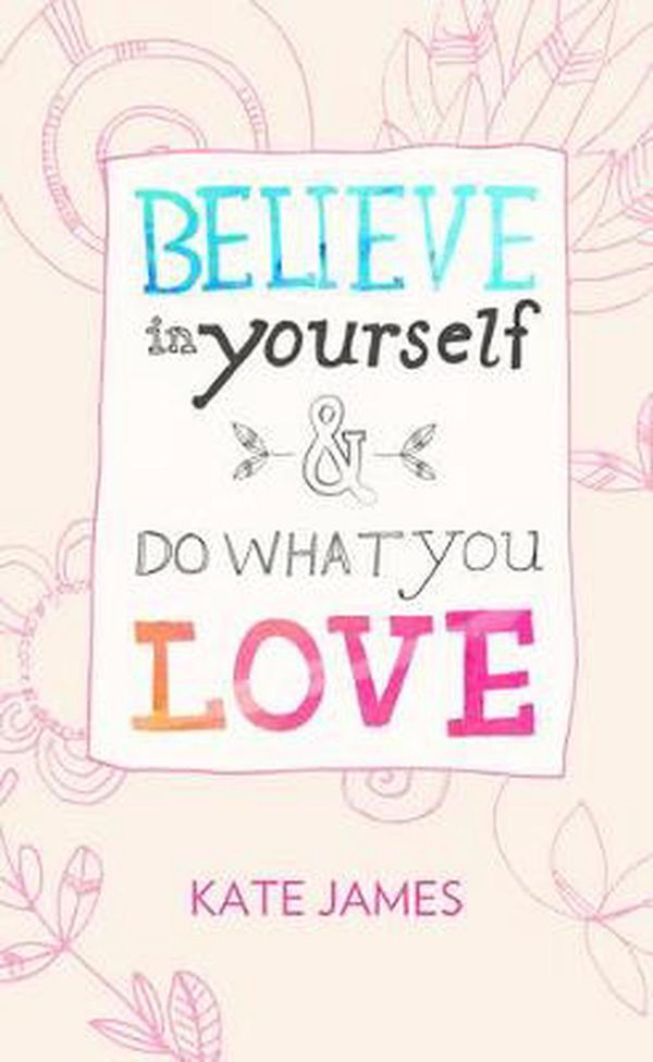 Cover Art for 9781922213587, Believe in Yourself and Do What You Love by Kate James