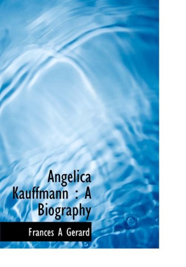 Cover Art for 9781117166193, Angelica Kauffmann: A Biography by Frances A. Gerard