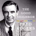 Cover Art for B07GZC6TZ1, The Good Neighbor: The Life and Work of Fred Rogers by Maxwell King