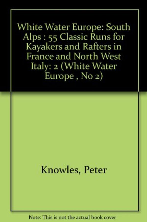 Cover Art for 9780897322225, White Water Europe: South Alps : 55 Classic Runs for Kayakers and Rafters in France and North West Italy: 2 (White Water Europe , No 2) by Peter Knowles