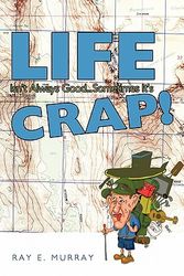 Cover Art for 9781463410469, Life Isn't Always Good... Sometimes it's CRAP! by Ray E. Murray
