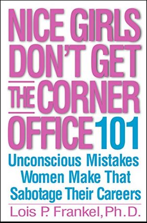 Cover Art for B00I5KEXBY, Nice Girls Don't Get the Corner Office: Unconscious Mistakes Women Make That Sabotage Their Careers (A NICE GIRLS Book) by Frankel PhD, Lois P.