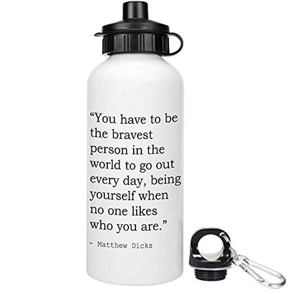 Cover Art for B07YQCTXFD, 600ml 'You have to be the bravest person in the world to go out every day, being yourself when no one likes who you are.' Quote By Matthew Dicks Reusable Water / Drinks Bottle (WT00013140) by 