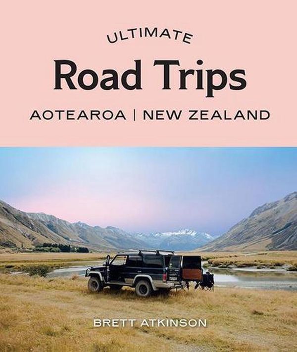 Cover Art for 9781741177855, Ultimate Road Trips : Aotearoa New Zealand by Brett Atkinson