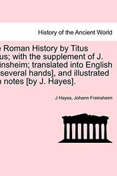 Cover Art for 9781241424015, The Roman History by Titus Livius; With the Supplement of J. Freinsheim; Translated Into English [By Several Hands], and Illustrated with Notes [By J. Hayes]. by J Hayes