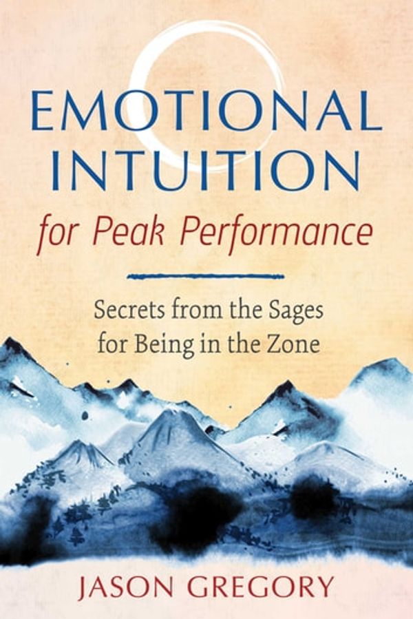Cover Art for 9781620559246, Emotional Intuition for Peak Performance: Secrets from the Sages for Being in the Zone by Jason Gregory