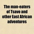Cover Art for 9781458924766, Man-eaters of Tsavo and Other East African Adventures by John Henry Patterson