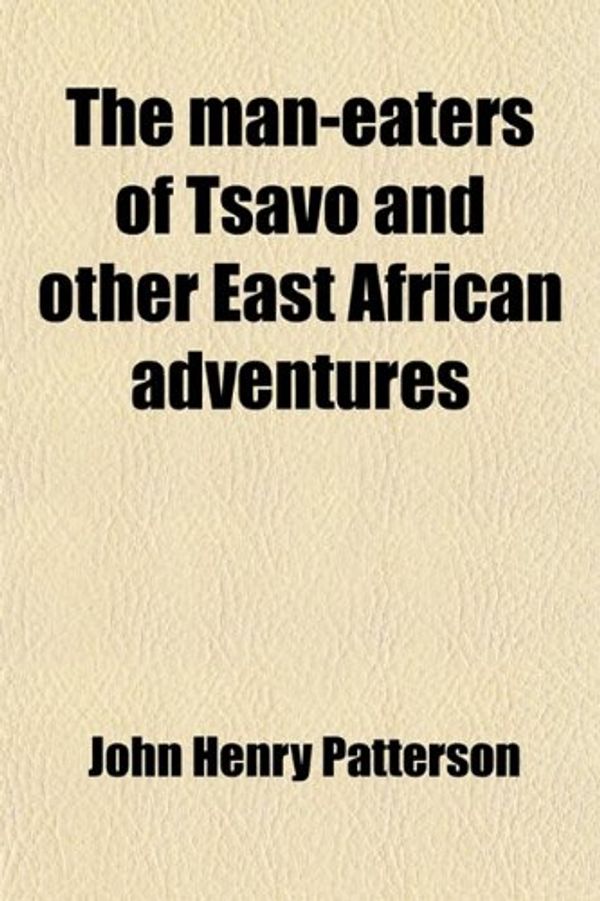 Cover Art for 9781458924766, Man-eaters of Tsavo and Other East African Adventures by John Henry Patterson