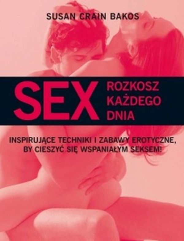 Cover Art for 9788375758702, Sex Rozkosz kazdego dnia: Inspirujace techniki i zabawy erotyczne, by cieszyc sie wspanialym seksem! by Susan Crain Bakos 