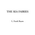 Cover Art for 9781404329355, The Sea Fairies by L. Frank Baum
