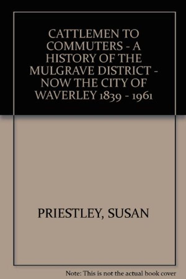 Cover Art for 9780909134174, Cattlemen to commuters: A history of the Mulgrave district, now the city of Waverley, 1839-1961 by Susan Priestley