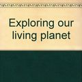 Cover Art for 9780870444609, Exploring our living planet by Robert D. Ballard