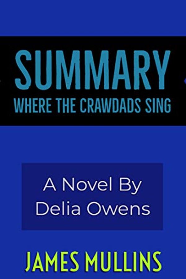 Cover Art for B087WJ6PQN, Summary Where the Crawdads Sing A Novel By Delia Owens by James Mullins