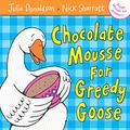 Cover Art for 9781405021883, Chocolate Mousse for Greedy Goose by Julia Donaldson