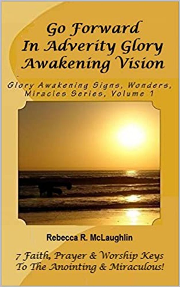 Cover Art for B06XGWF4VX, Go Forward in Adversity Glory Awakening Vision (Glory Awakening Signs, Wonders, Miracles Series Book 1) by Rebecca R. McLaughlin